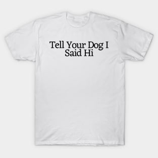 Tell Your Dog I Said Hi - Dog Quotes T-Shirt